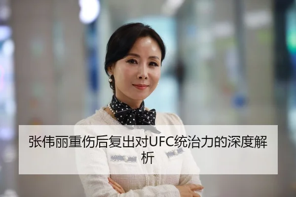 张伟丽重伤后复出对UFC统治力的深度解析